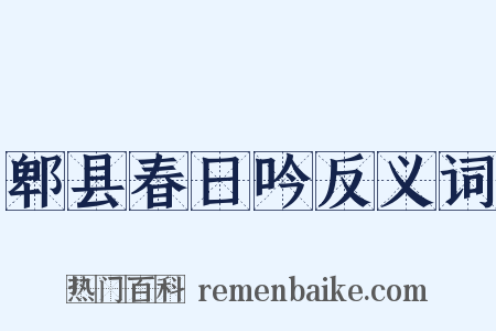 郫县春日吟反义词是什么意思的图片
